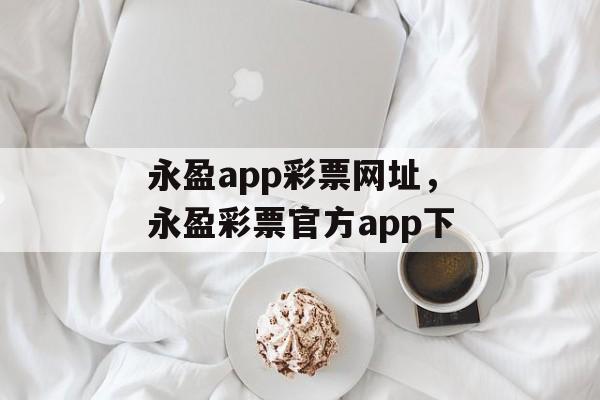 永盈app彩票网址，永盈彩票官方app下