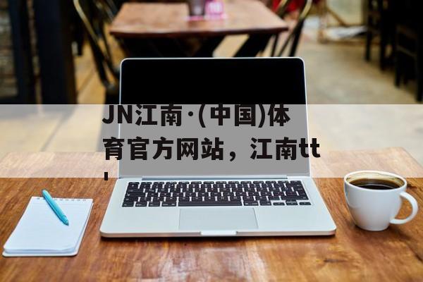 JN江南·(中国)体育官方网站，江南tt'