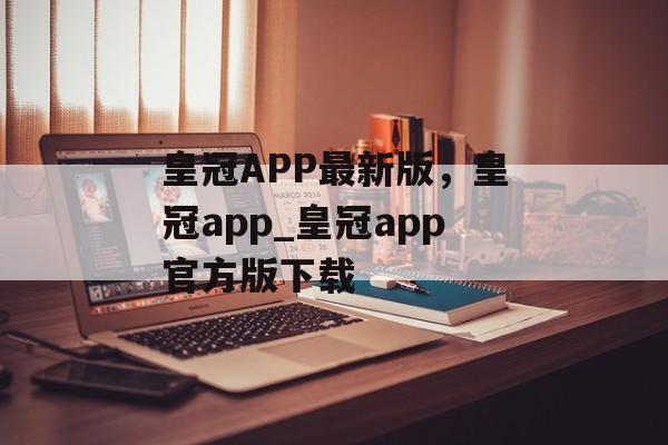 皇冠APP最新版，皇冠app_皇冠app官方版下载