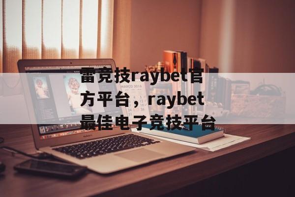 雷竞技raybet官方平台，raybet最佳电子竞技平台