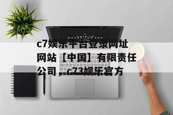 c7娱乐平台登录网址网站【中国】有限责任公司，c73娱乐官方