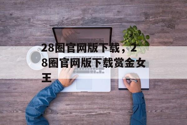 28圈官网版下载，28圈官网版下载赏金女王