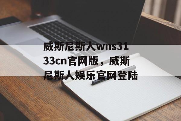 威斯尼斯人wns3133cn官网版，威斯尼斯人娱乐官网登陆