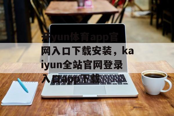 开yun体育app官网入口下载安装，kaiyun全站官网登录入口app下载