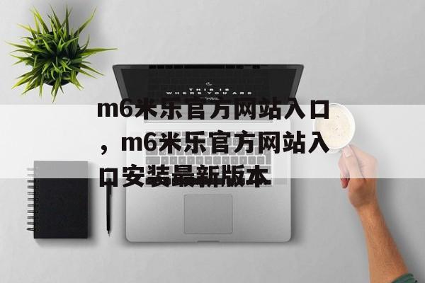 m6米乐官方网站入口，m6米乐官方网站入口安装最新版本