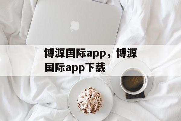 博源国际app，博源国际app下载