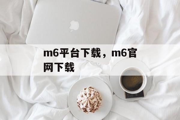 m6平台下载，m6官网下载