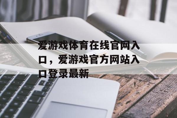 爱游戏体育在线官网入口，爱游戏官方网站入口登录最新