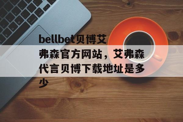 bellbet贝博艾弗森官方网站，艾弗森代言贝博下载地址是多少