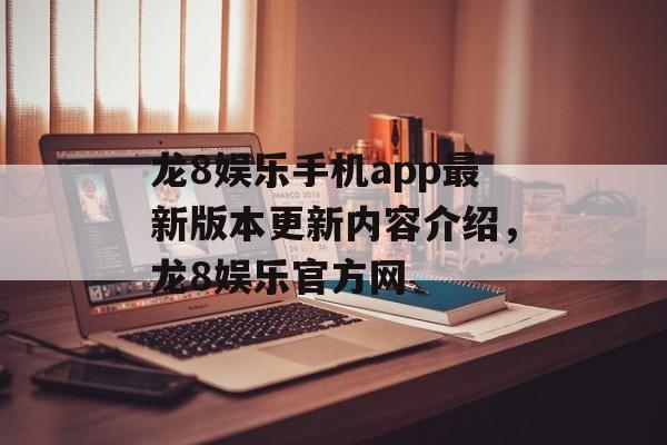 龙8娱乐手机app最新版本更新内容介绍，龙8娱乐官方网