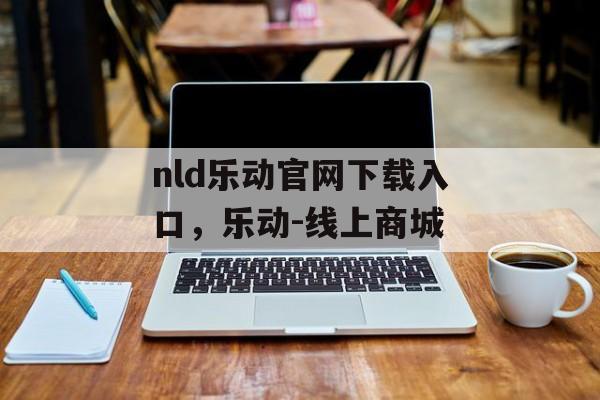 nld乐动官网下载入口，乐动-线上商城