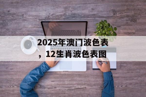 2025年澳门波色表，12生肖波色表图