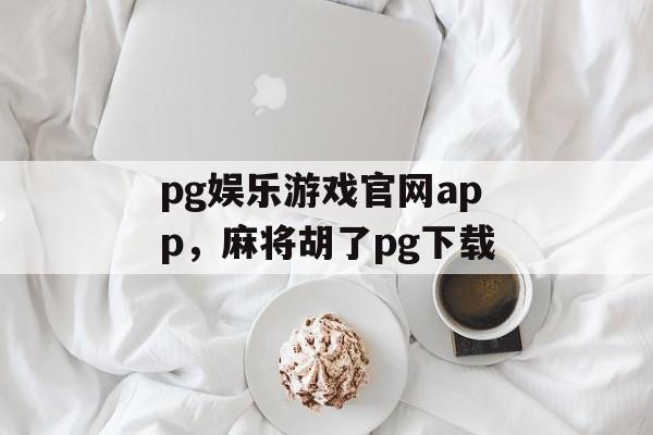 pg娱乐游戏官网app，麻将胡了pg下载