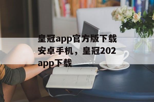 皇冠app官方版下载安卓手机，皇冠202app下载