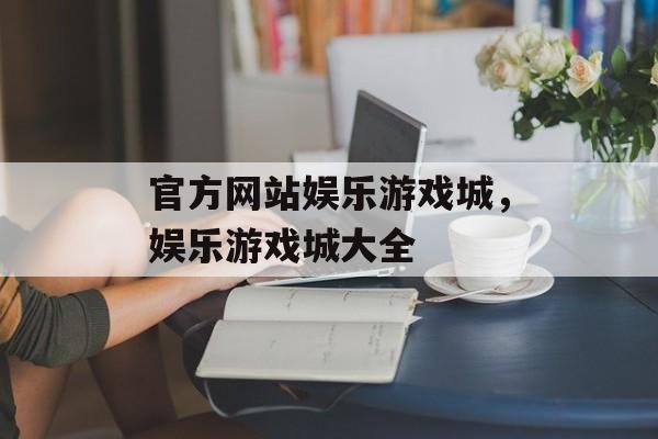 官方网站娱乐游戏城，娱乐游戏城大全