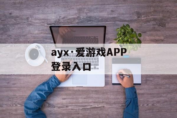 ayx·爱游戏APP登录入口