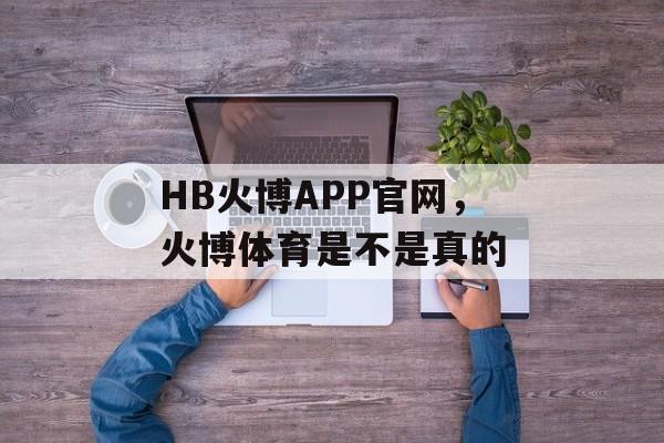 HB火博APP官网，火博体育是不是真的