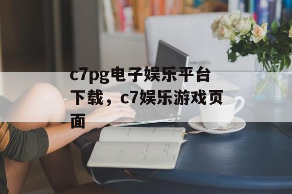 c7pg电子娱乐平台下载，c7娱乐游戏页面