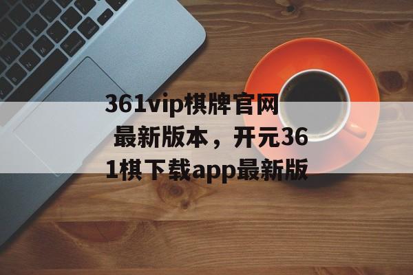 361vip棋牌官网 最新版本，开元361棋下载app最新版