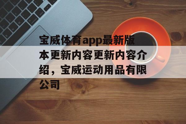 宝威体育app最新版本更新内容更新内容介绍，宝威运动用品有限公司