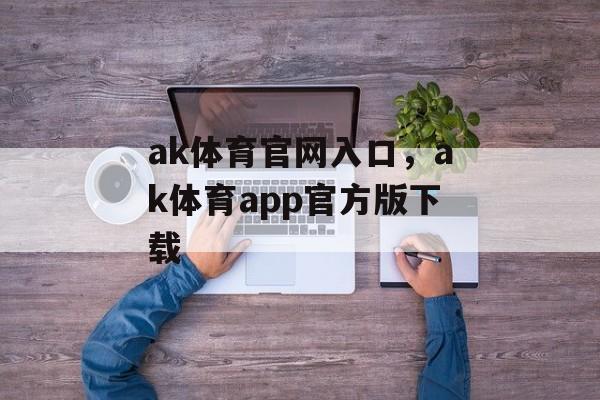 ak体育官网入口，ak体育app官方版下载