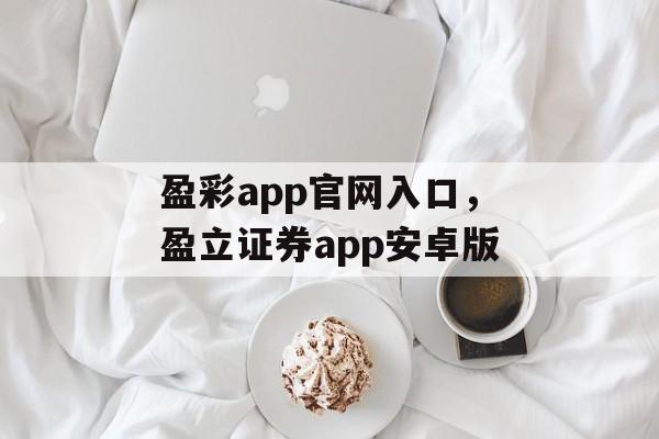 盈彩app官网入口，盈立证券app安卓版