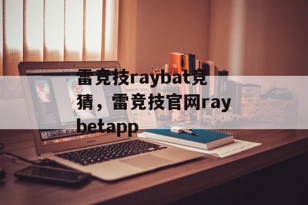 雷竞技raybat竞猜，雷竞技官网raybetapp