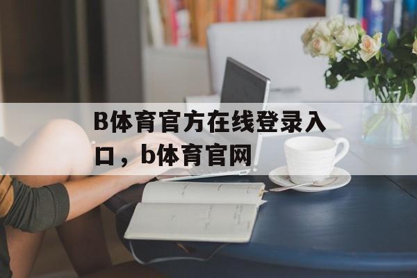 B体育官方在线登录入口，b体育官网