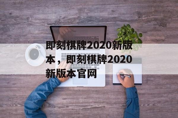 即刻棋牌2020新版本，即刻棋牌2020新版本官网