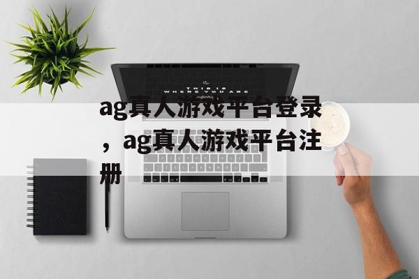 ag真人游戏平台登录，ag真人游戏平台注册