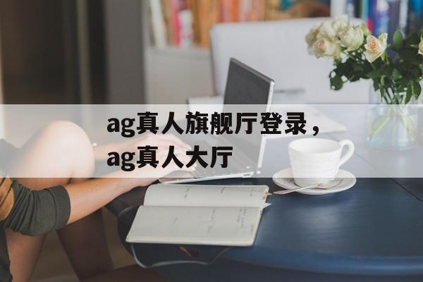 ag真人旗舰厅登录，ag真人大厅