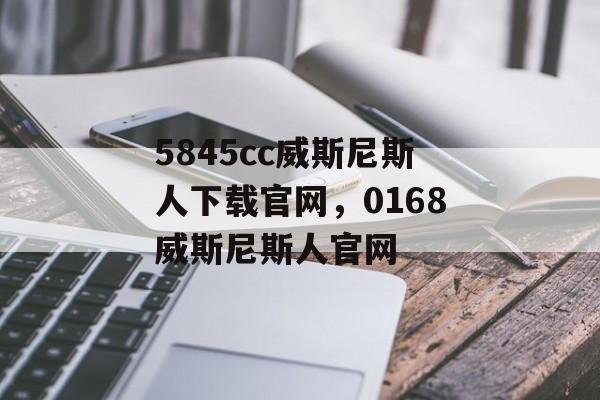 5845cc威斯尼斯人下载官网，0168威斯尼斯人官网