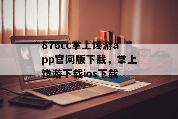 876cc掌上馋游app官网版下载，掌上馋游下载ios下载