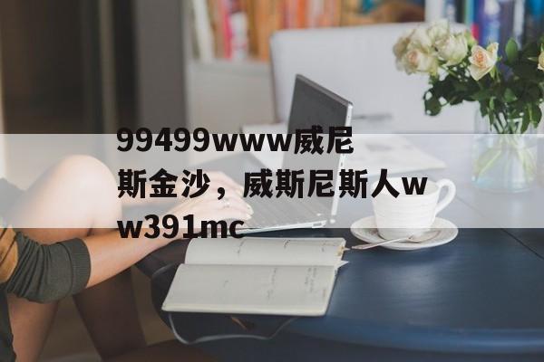 99499www威尼斯金沙，威斯尼斯人ww391mc