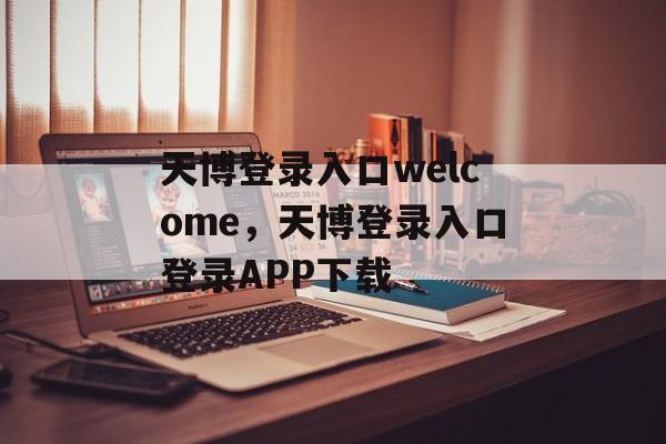 天博登录入口welcome，天博登录入口登录APP下载