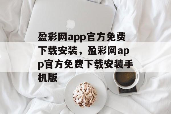 盈彩网app官方免费下载安装，盈彩网app官方免费下载安装手机版