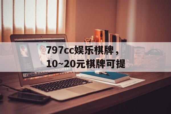 797cc娱乐棋牌，10～20元棋牌可提