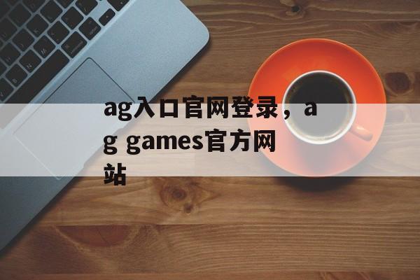 ag入口官网登录，ag games官方网站