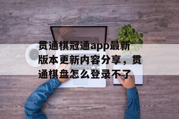 贯通棋冠通app最新版本更新内容分享，贯通棋盘怎么登录不了