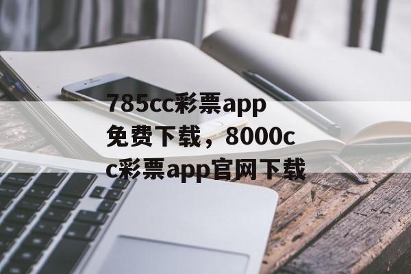 785cc彩票app免费下载，8000cc彩票app官网下载