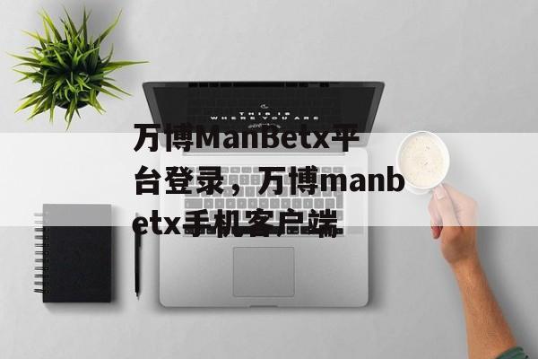 万博ManBetx平台登录，万博manbetx手机客户端