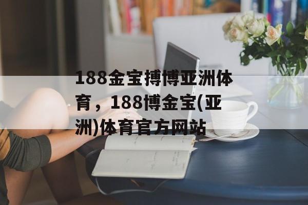 188金宝搏博亚洲体育，188博金宝(亚洲)体育官方网站