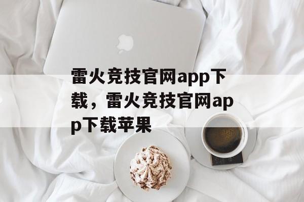 雷火竞技官网app下载，雷火竞技官网app下载苹果