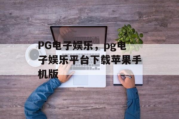 PG电子娱乐，pg电子娱乐平台下载苹果手机版