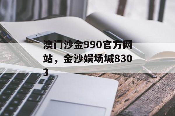 澳门沙金990官方网站，金沙娱场城8303