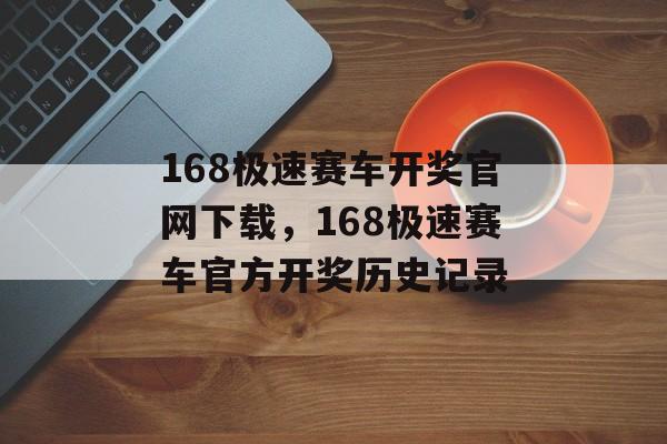 168极速赛车开奖官网下载，168极速赛车官方开奖历史记录