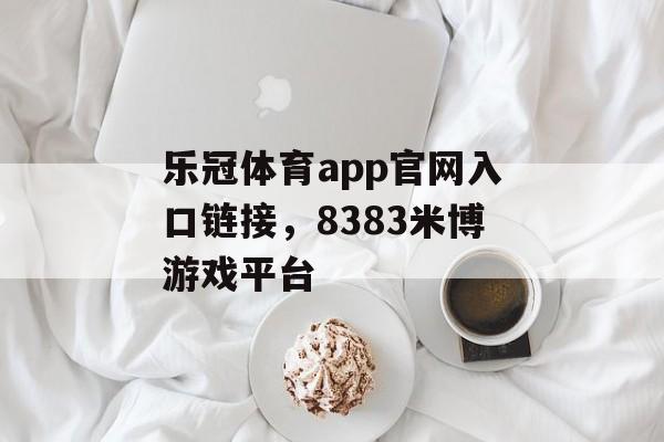 乐冠体育app官网入口链接，8383米博游戏平台